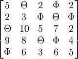 \begin{bmatrix}5 &amp; \Theta &amp; 2 &amp; \Phi &amp; 2 \\2 &amp; 3 &amp; \Phi &amp; \Theta &amp; \Phi \\ \Theta &amp; 10 &amp; 5 &amp; 7 &amp; 2 \\ 9 &amp; 8 &amp; \Theta &amp; \Phi &amp; 4 \\ \Phi &amp; 6 &amp; 3 &amp; 6 &amp; 5 \end{bmatrix}