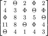\begin{bmatrix}7 &amp; \Theta &amp; 2 &amp; \Phi &amp; 2 \\4 &amp; 3 &amp; \Phi &amp; \Theta &amp; \Phi \\ \Phi &amp; 8 &amp; 3 &amp; 5 &amp; \Theta \\ 11 &amp; 8 &amp; \Theta &amp; \Phi &amp; 4 \\ \Theta &amp; 4 &amp; 1 &amp; 4 &amp; 3 \end{bmatrix}