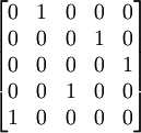 \begin{bmatrix}0 &amp; 1 &amp; 0 &amp; 0 &amp; 0 \\ 0 &amp; 0 &amp; 0 &amp; 1 &amp; 0 \\ 0 &amp; 0 &amp; 0 &amp; 0 &amp; 1 \\ 0 &amp; 0 &amp; 1 &amp; 0 &amp; 0 \\ 1 &amp; 0 &amp; 0 &amp; 0 &amp; 0 \end{bmatrix}